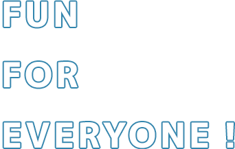 FUN FOR EVERYONE！!